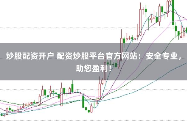 炒股配资开户 配资炒股平台官方网站：安全专业，助您盈利！