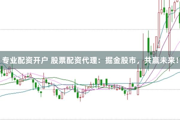 专业配资开户 股票配资代理：掘金股市，共赢未来！