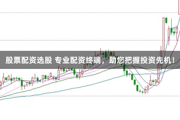股票配资选股 专业配资终端，助您把握投资先机！