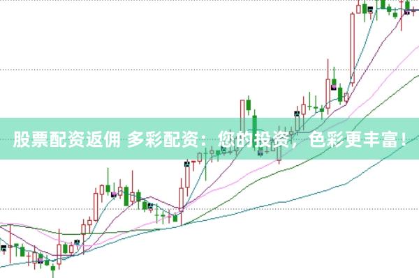 股票配资返佣 多彩配资：您的投资，色彩更丰富！