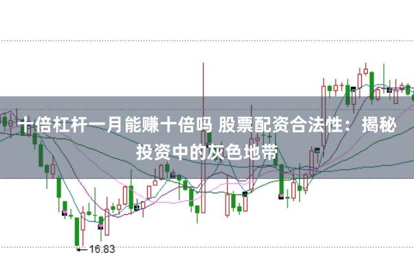 十倍杠杆一月能赚十倍吗 股票配资合法性：揭秘投资中的灰色地带