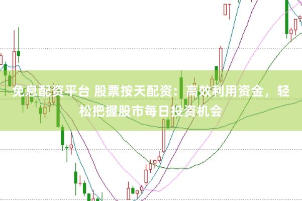免息配资平台 股票按天配资：高效利用资金，轻松把握股市每日投资机会