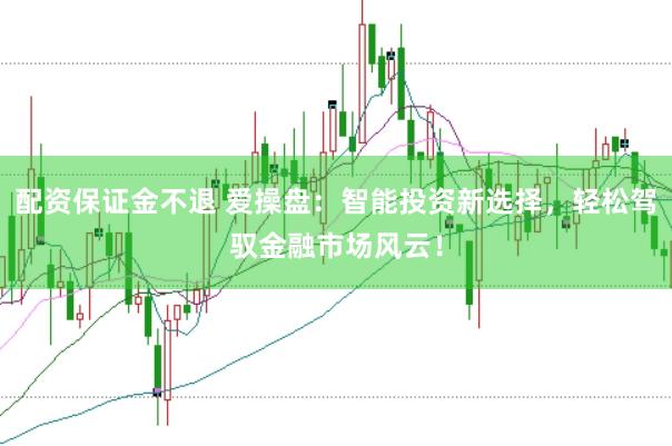 配资保证金不退 爱操盘：智能投资新选择，轻松驾驭金融市场风云！
