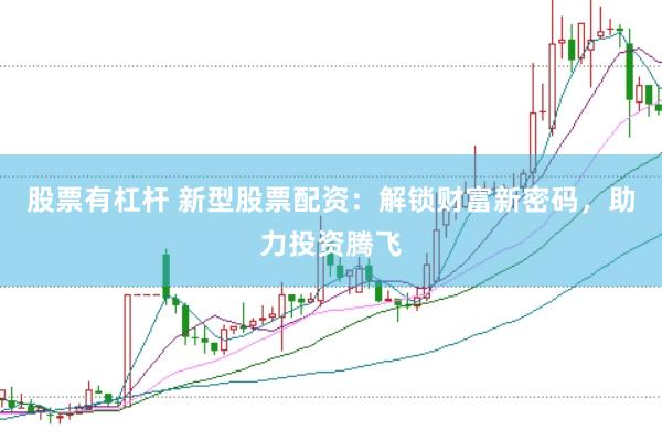 股票有杠杆 新型股票配资：解锁财富新密码，助力投资腾飞
