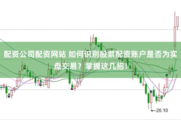 配资公司配资网站 如何识别股票配资账户是否为实盘交易？掌握这几招！