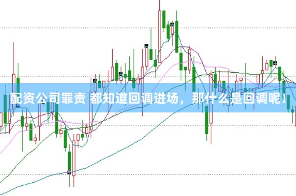 配资公司罪责 都知道回调进场，那什么是回调呢！