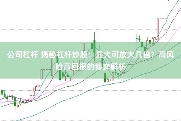 公司杠杆 揭秘杠杆炒股：最大可放大几倍？高风险高回报的博弈解析