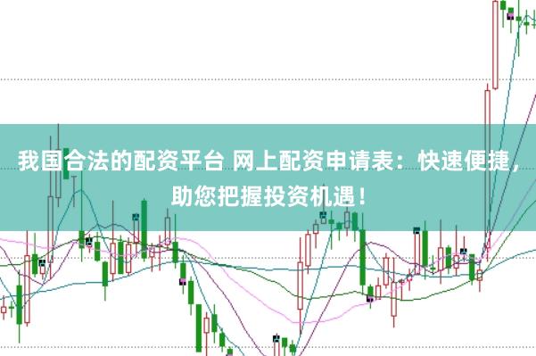 我国合法的配资平台 网上配资申请表：快速便捷，助您把握投资机遇！