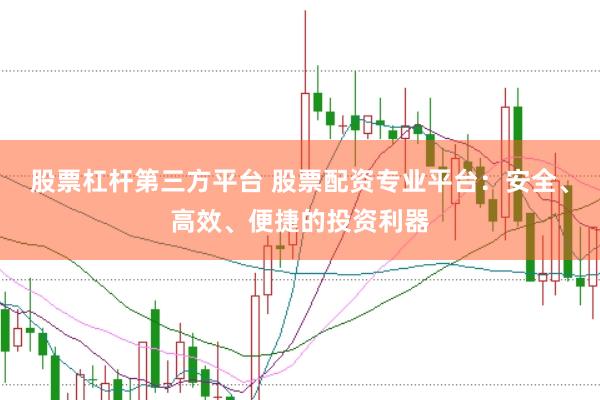 股票杠杆第三方平台 股票配资专业平台：安全、高效、便捷的投资利器