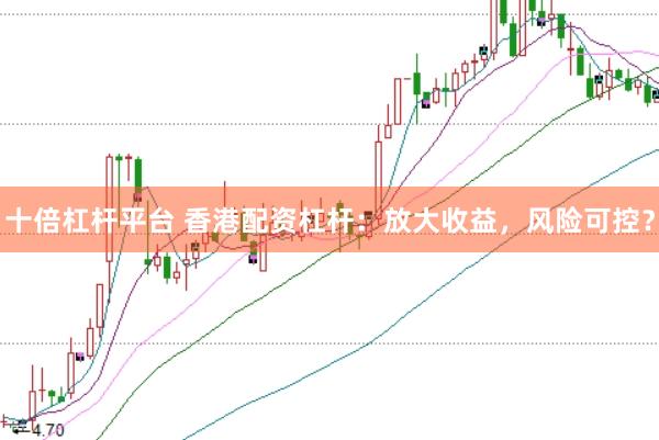 十倍杠杆平台 香港配资杠杆：放大收益，风险可控？