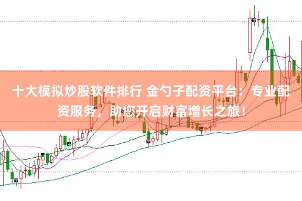 十大模拟炒股软件排行 金勺子配资平台：专业配资服务，助您开启财富增长之旅！