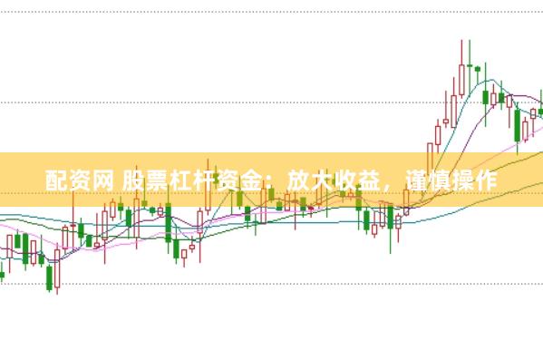 配资网 股票杠杆资金：放大收益，谨慎操作