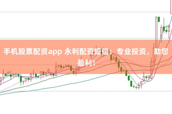 手机股票配资app 永利配资短信：专业投资，助您盈利！