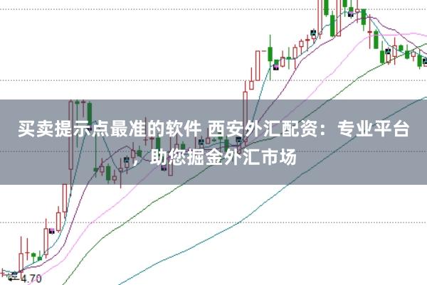 买卖提示点最准的软件 西安外汇配资：专业平台，助您掘金外汇市场
