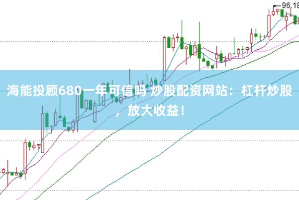 海能投顾680一年可信吗 炒股配资网站：杠杆炒股，放大收益！