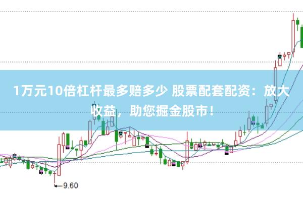 1万元10倍杠杆最多赔多少 股票配套配资：放大收益，助您掘金股市！
