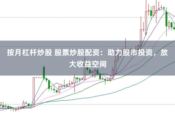 按月杠杆炒股 股票炒股配资：助力股市投资，放大收益空间