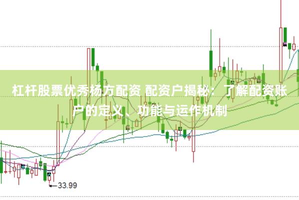 杠杆股票优秀杨方配资 配资户揭秘：了解配资账户的定义、功能与运作机制