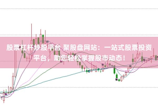 股票杠杆炒股平台 聚股盘网站：一站式股票投资平台，助您轻松掌握股市动态！