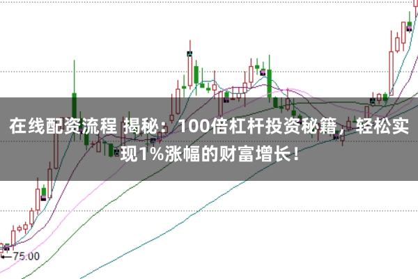 在线配资流程 揭秘：100倍杠杆投资秘籍，轻松实现1%涨幅的财富增长！