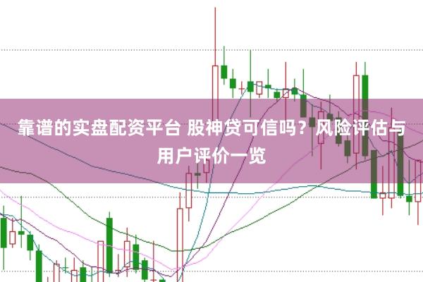 靠谱的实盘配资平台 股神贷可信吗？风险评估与用户评价一览