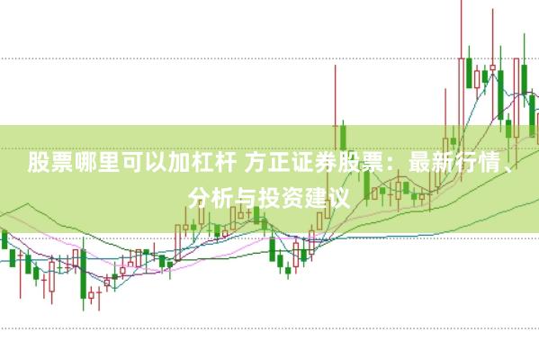 股票哪里可以加杠杆 方正证券股票：最新行情、分析与投资建议