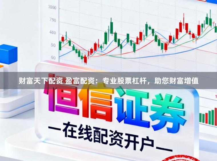 财富天下配资 盈富配资：专业股票杠杆，助您财富增值