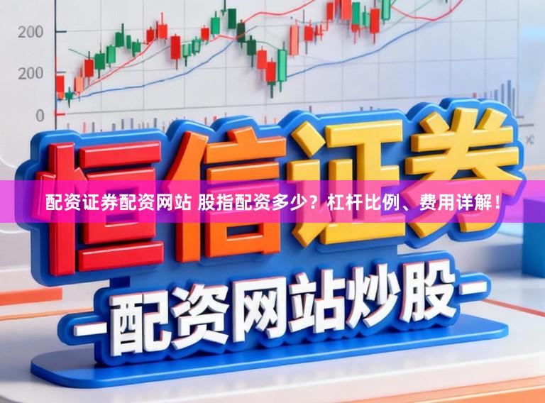 配资证券配资网站 股指配资多少？杠杆比例、费用详解！
