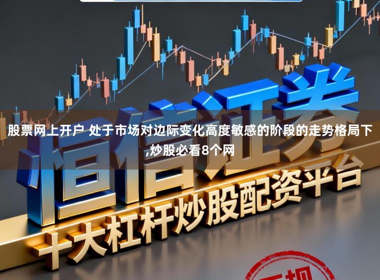 股票网上开户 处于市场对边际变化高度敏感的阶段的走势格局下,炒股必看8个网