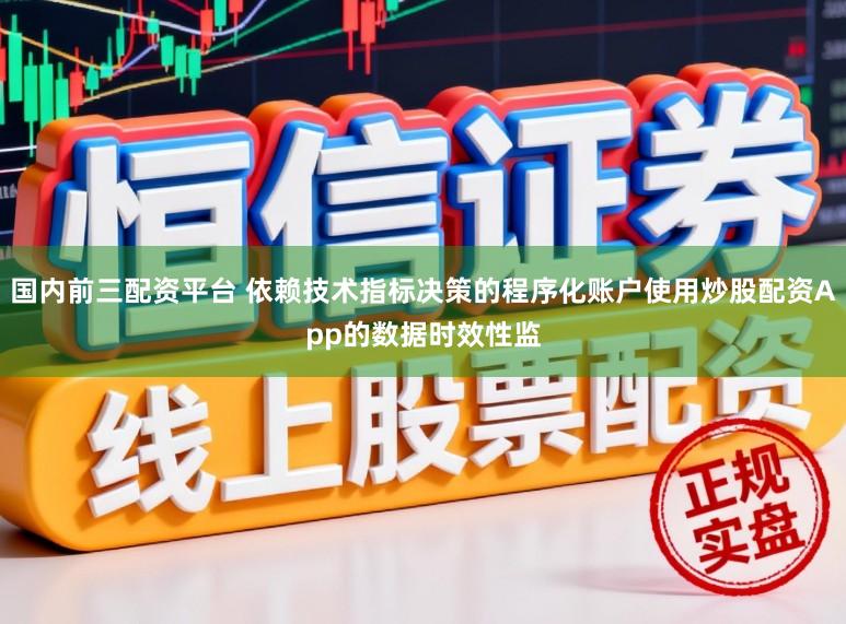 国内前三配资平台 依赖技术指标决策的程序化账户使用炒股配资App的数据时效性监
