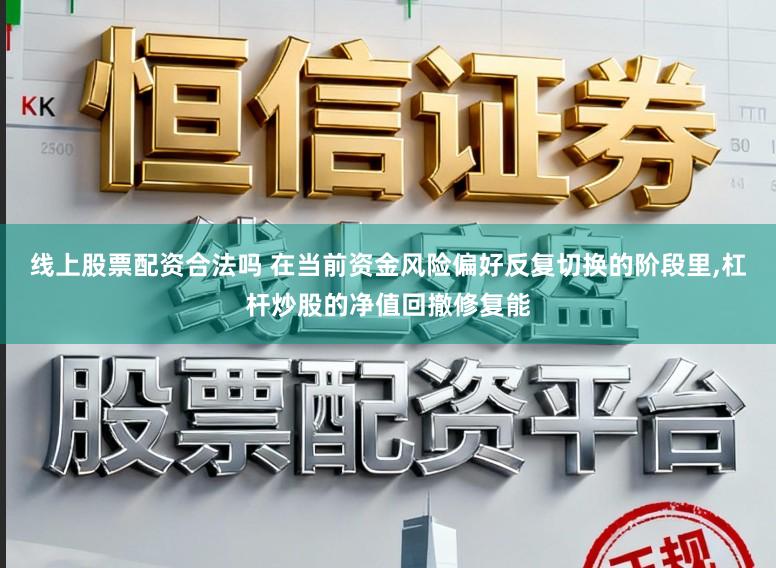 线上股票配资合法吗 在当前资金风险偏好反复切换的阶段里,杠杆炒股的净值回撤修复能