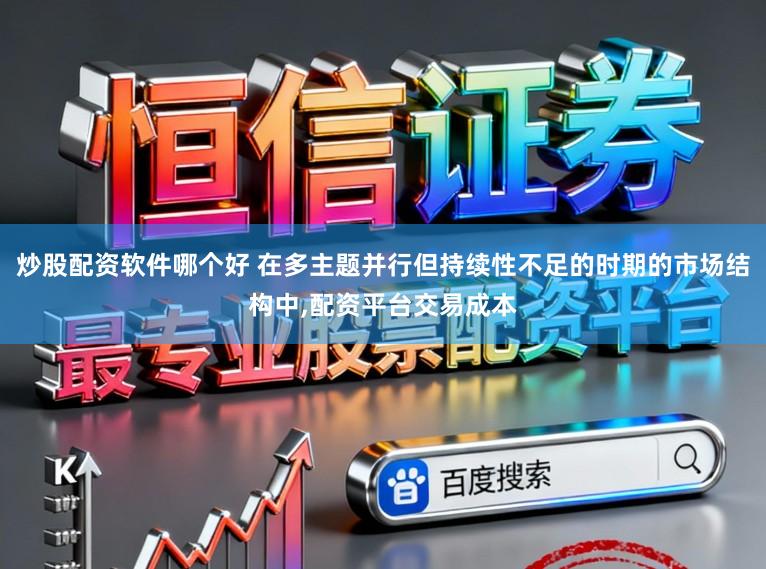 炒股配资软件哪个好 在多主题并行但持续性不足的时期的市场结构中,配资平台交易成本