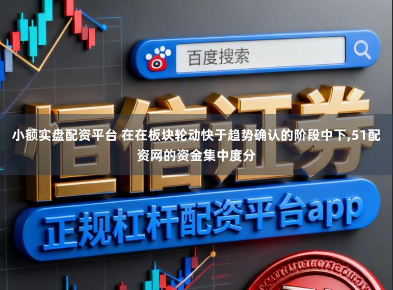 小额实盘配资平台 在在板块轮动快于趋势确认的阶段中下,51配资网的资金集中度分