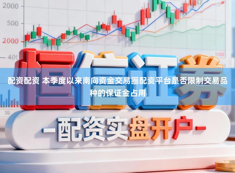 配资配资 本季度以来南向资金交易圈配资平台是否限制交易品种的保证金占用