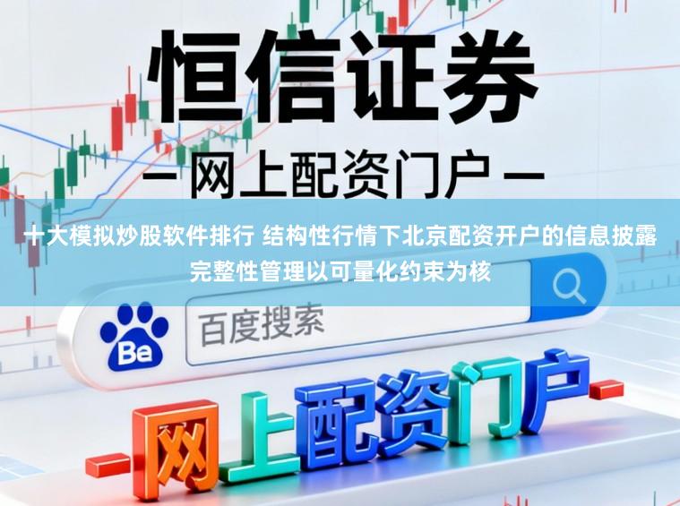 十大模拟炒股软件排行 结构性行情下北京配资开户的信息披露完整性管理以可量化约束为核