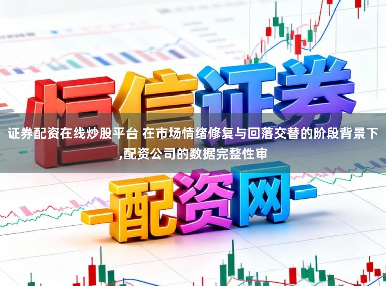 证券配资在线炒股平台 在市场情绪修复与回落交替的阶段背景下,配资公司的数据完整性审