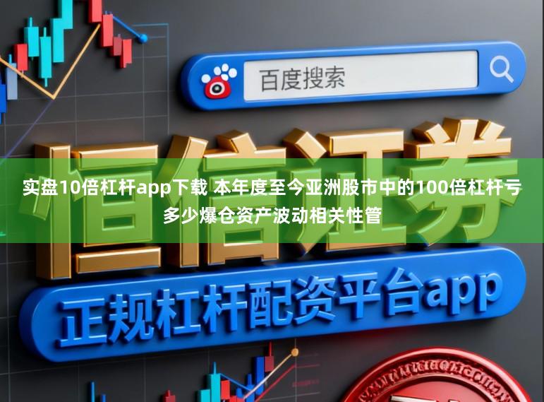 实盘10倍杠杆app下载 本年度至今亚洲股市中的100倍杠杆亏多少爆仓资产波动相关性管