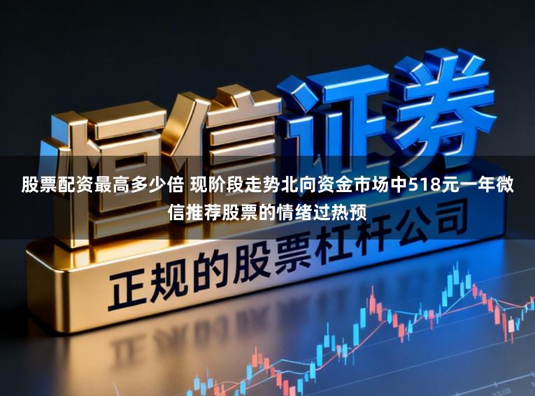 股票配资最高多少倍 现阶段走势北向资金市场中518元一年微信推荐股票的情绪过热预