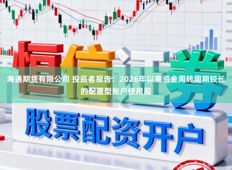 海通期货有限公司 投资者报告：2026年以来资金周转周期较长的配置型账户使用股