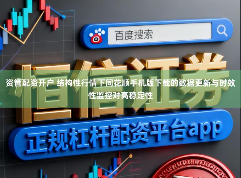 资管配资开户 结构性行情下同花顺手机版下载的数据更新与时效性监控对高稳定性