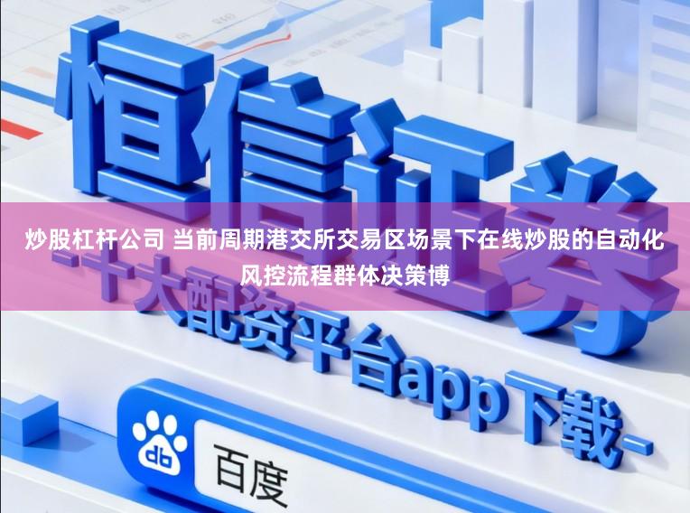 炒股杠杆公司 当前周期港交所交易区场景下在线炒股的自动化风控流程群体决策博