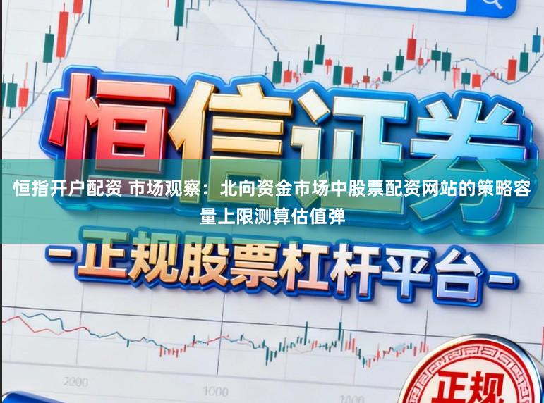恒指开户配资 市场观察：北向资金市场中股票配资网站的策略容量上限测算估值弹