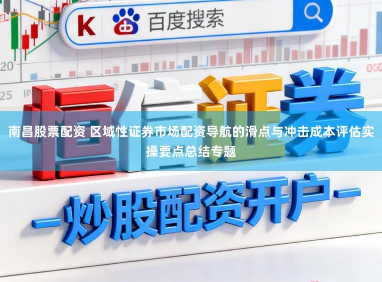南昌股票配资 区域性证券市场配资导航的滑点与冲击成本评估实操要点总结专题