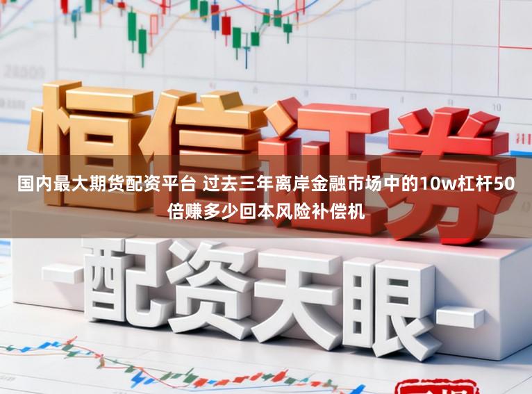 国内最大期货配资平台 过去三年离岸金融市场中的10w杠杆50倍赚多少回本风险补偿机