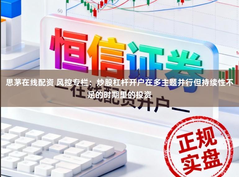 思茅在线配资 风控专栏：炒股杠杆开户在多主题并行但持续性不足的时期里的投资