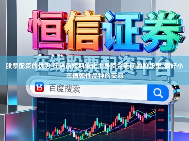 股票配资的优势 在当前短期催化主导资金流向的阶段里,偏好小市值弹性品种的交易