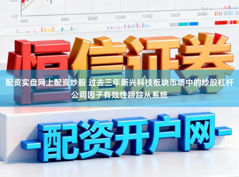 配资实盘网上配资炒股 过去三年新兴科技板块市场中的炒股杠杆公司因子有效性跟踪从系统
