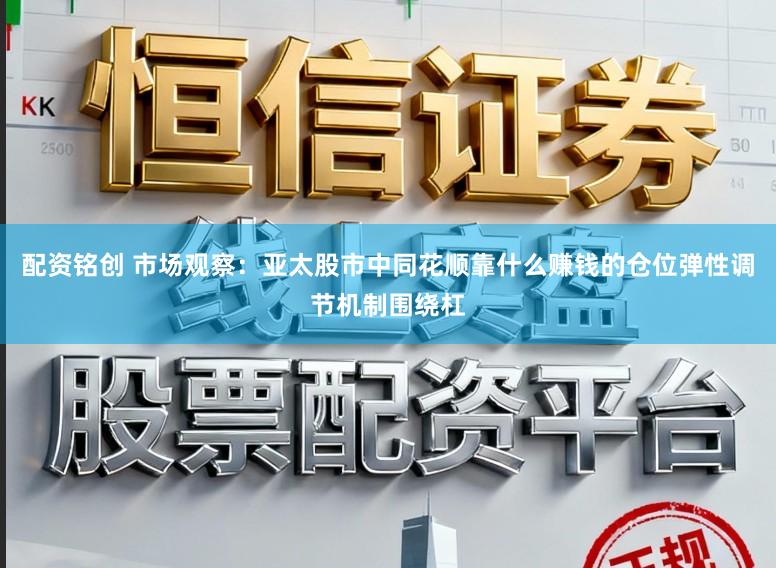 配资铭创 市场观察：亚太股市中同花顺靠什么赚钱的仓位弹性调节机制围绕杠