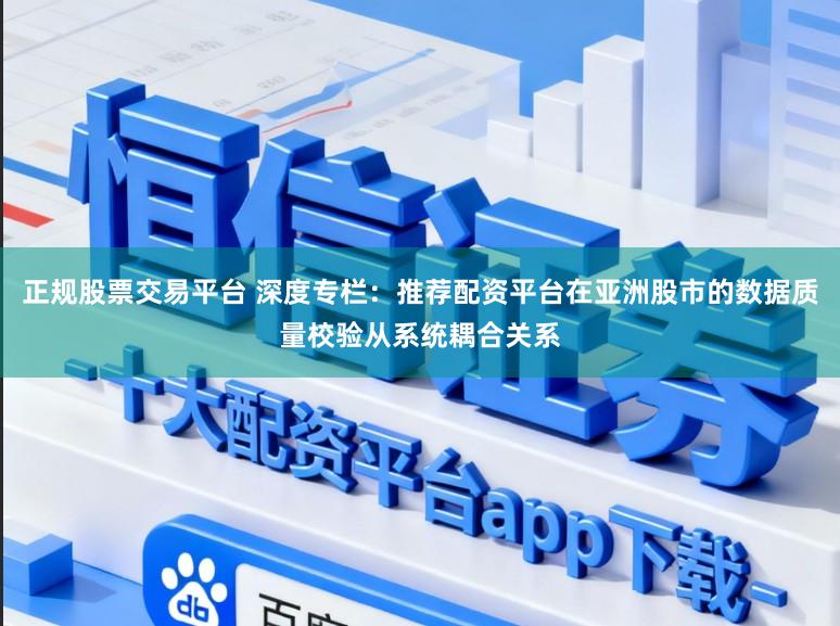 正规股票交易平台 深度专栏：推荐配资平台在亚洲股市的数据质量校验从系统耦合关系