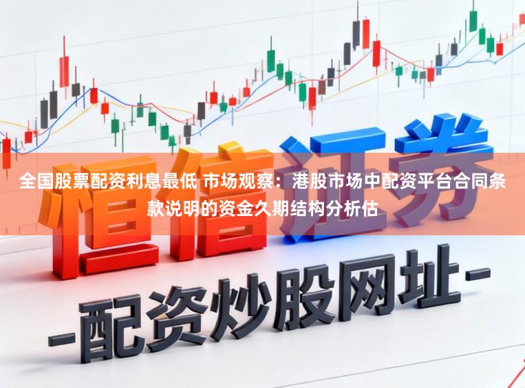 全国股票配资利息最低 市场观察：港股市场中配资平台合同条款说明的资金久期结构分析估